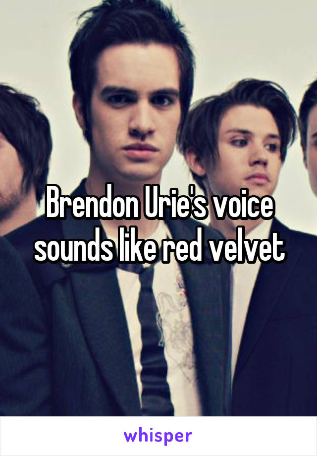 Brendon Urie's voice sounds like red velvet