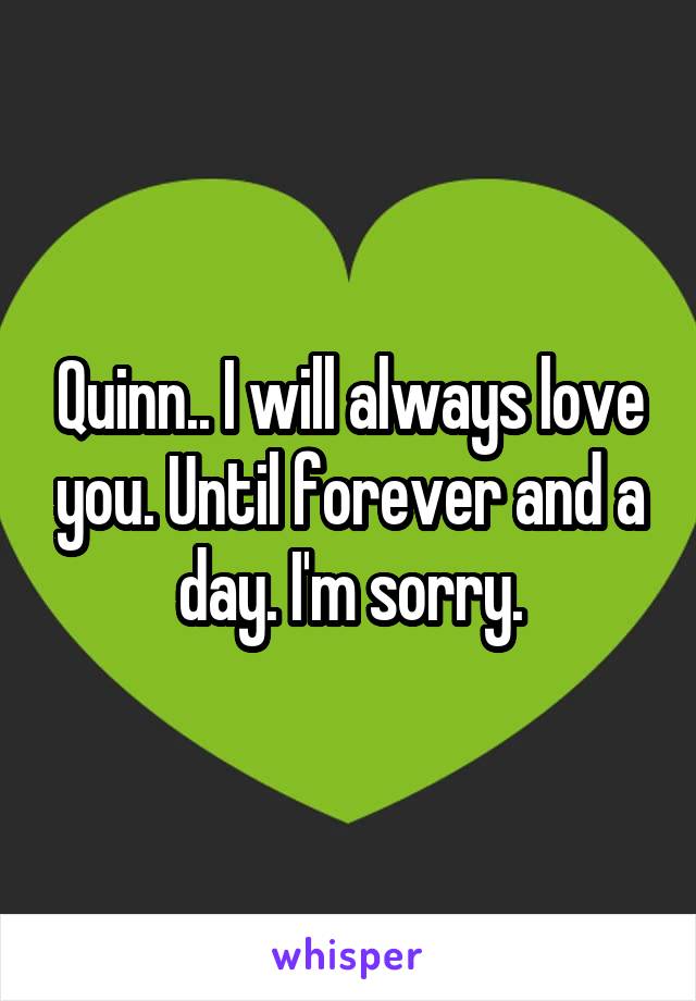 Quinn.. I will always love you. Until forever and a day. I'm sorry.