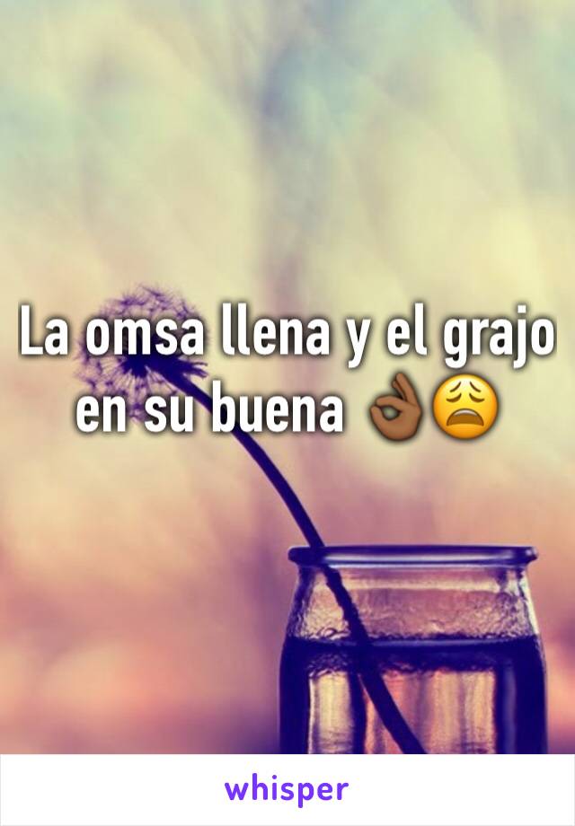 La omsa llena y el grajo en su buena 👌🏾😩