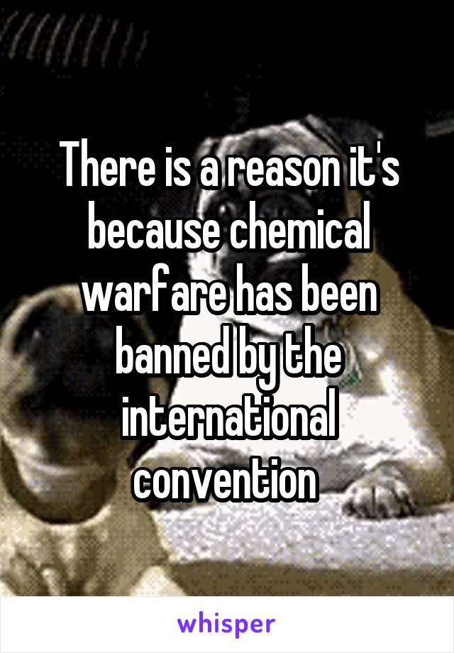 There is a reason it's because chemical warfare has been banned by the international convention 