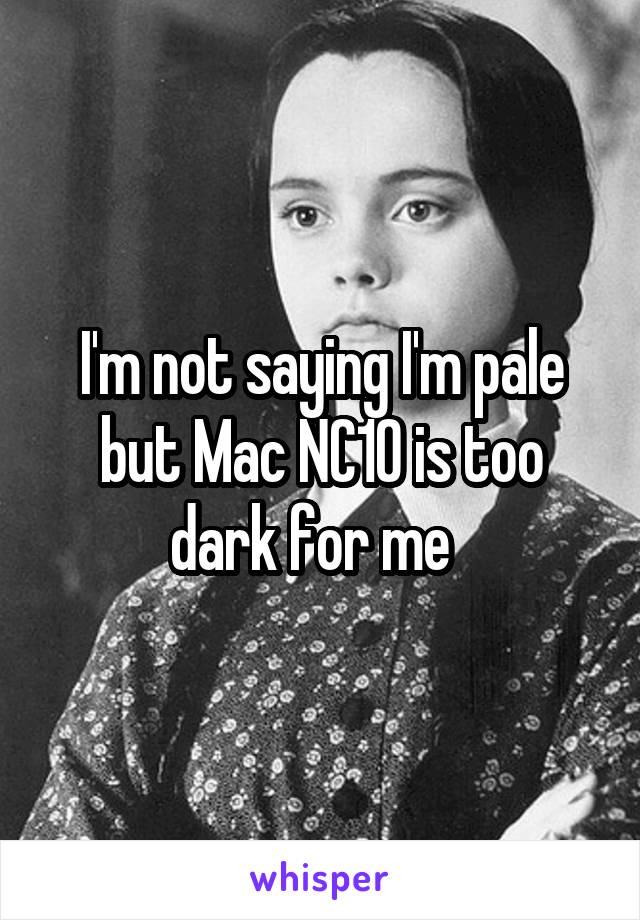 I'm not saying I'm pale but Mac NC10 is too dark for me  