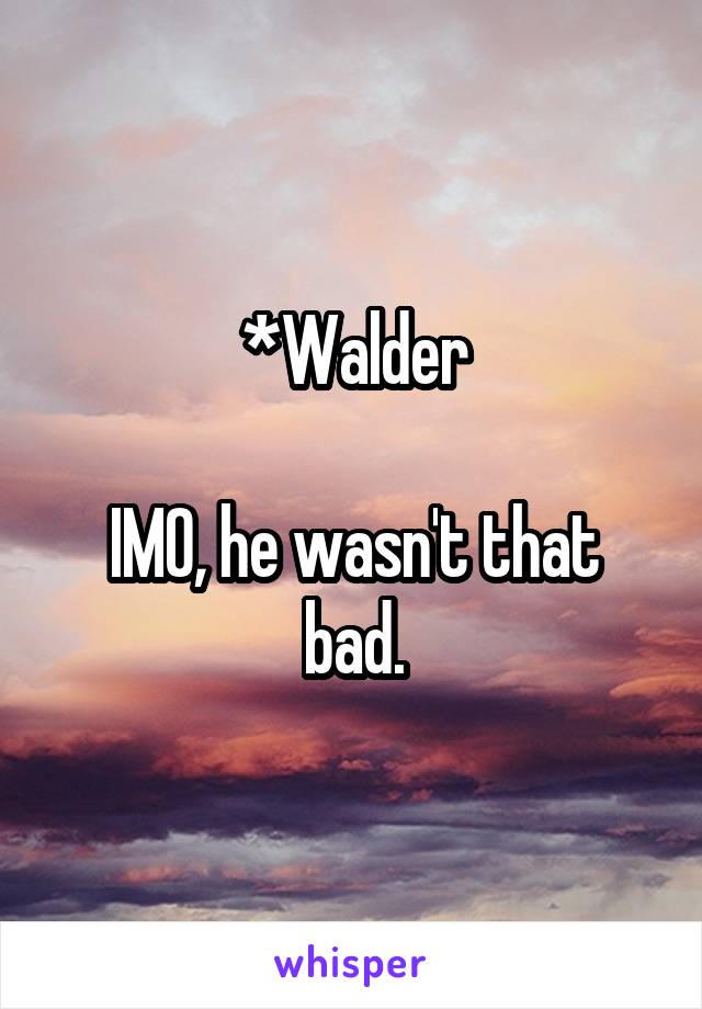 *Walder

IMO, he wasn't that bad.