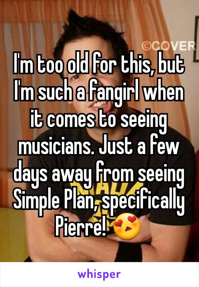 I'm too old for this, but I'm such a fangirl when it comes to seeing musicians. Just a few days away from seeing Simple Plan, specifically  Pierre! 😍