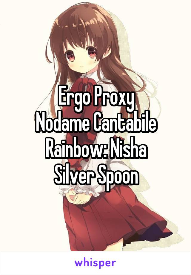 Ergo Proxy
Nodame Cantabile
Rainbow: Nisha
Silver Spoon