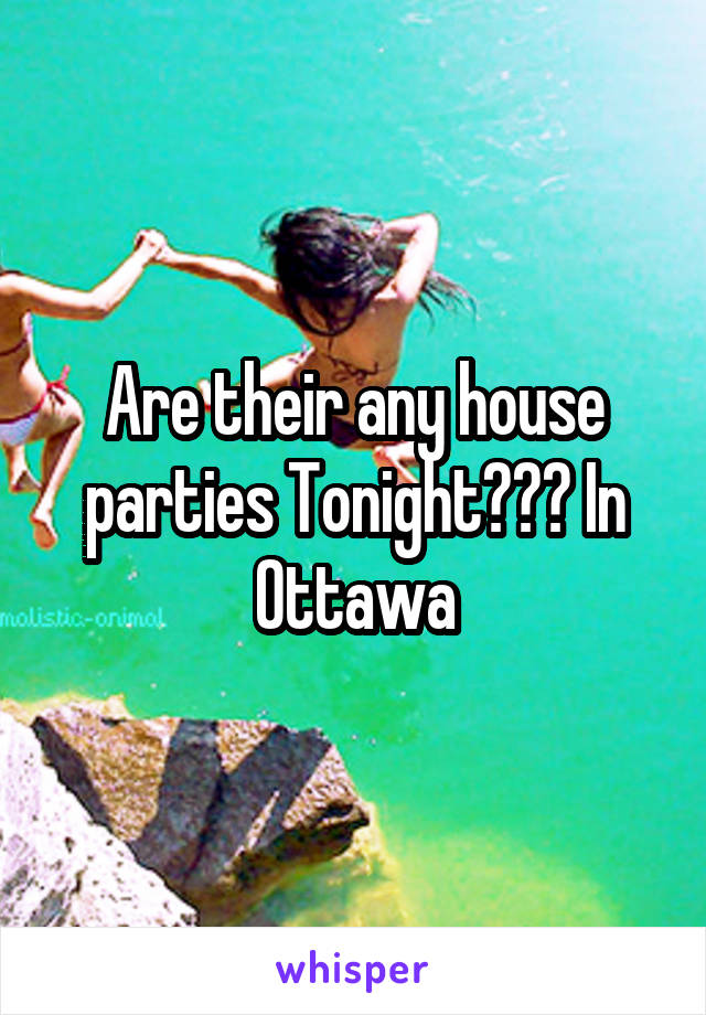 Are their any house parties Tonight??? In Ottawa