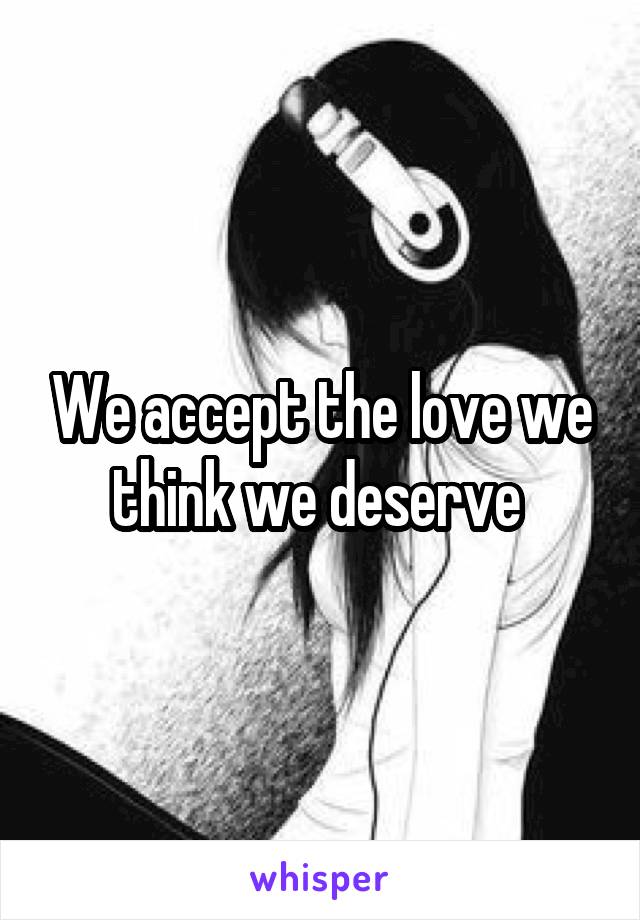 We accept the love we think we deserve 