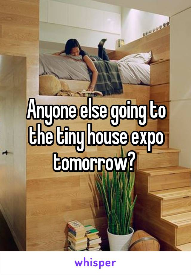 Anyone else going to the tiny house expo tomorrow? 