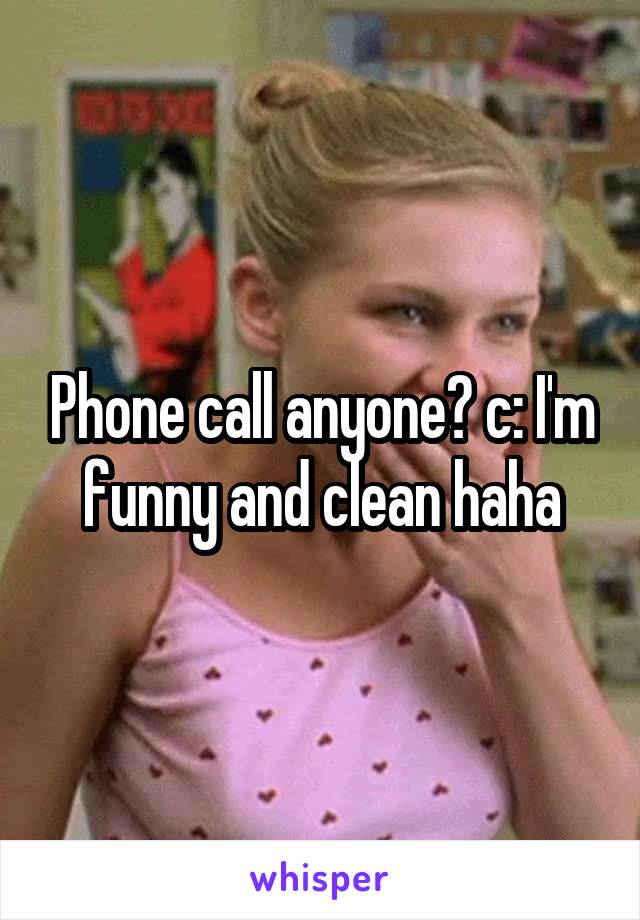 Phone call anyone? c: I'm funny and clean haha