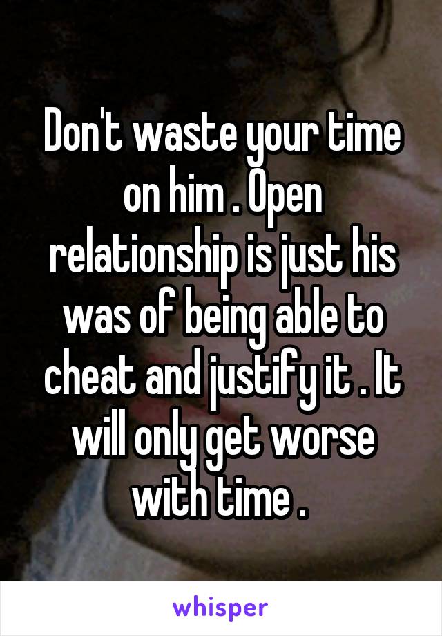 Don't waste your time on him . Open relationship is just his was of being able to cheat and justify it . It will only get worse with time . 