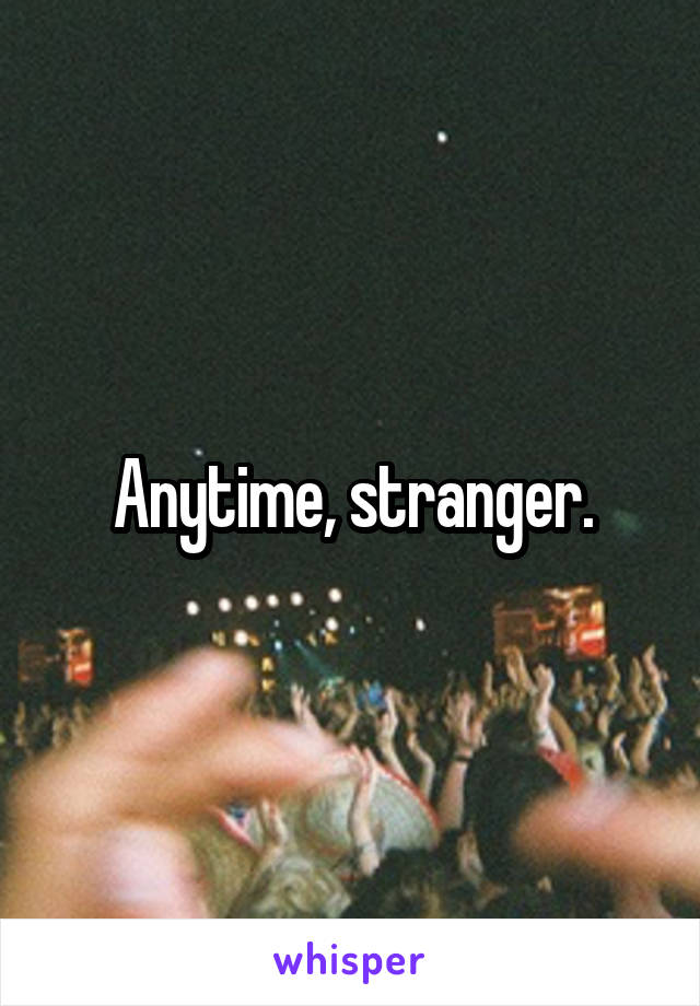 Anytime, stranger.