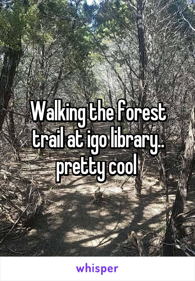 Walking the forest trail at igo library.. pretty cool 