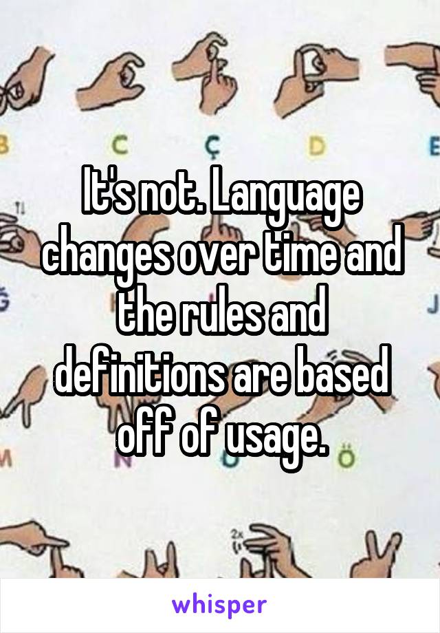 It's not. Language changes over time and the rules and definitions are based off of usage.