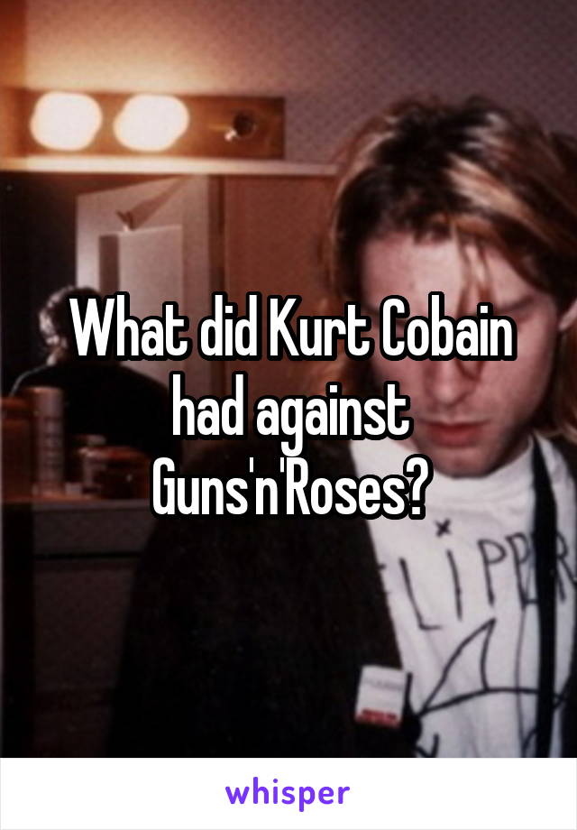 What did Kurt Cobain had against Guns'n'Roses?