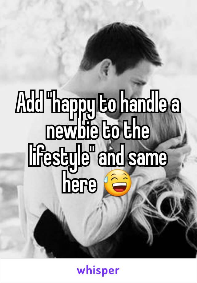 Add "happy to handle a newbie to the lifestyle" and same here 😅