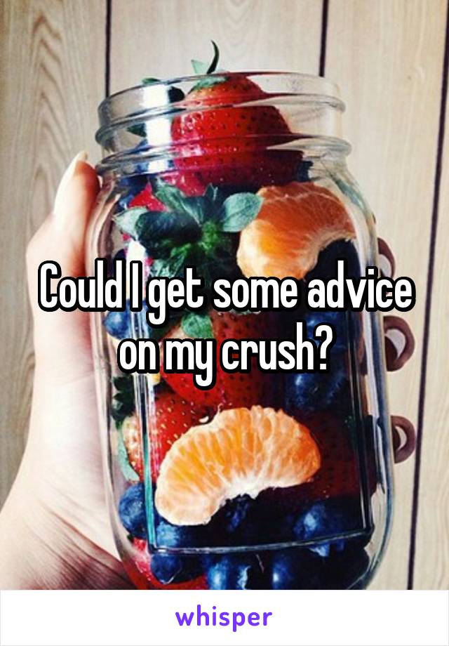 Could I get some advice on my crush?