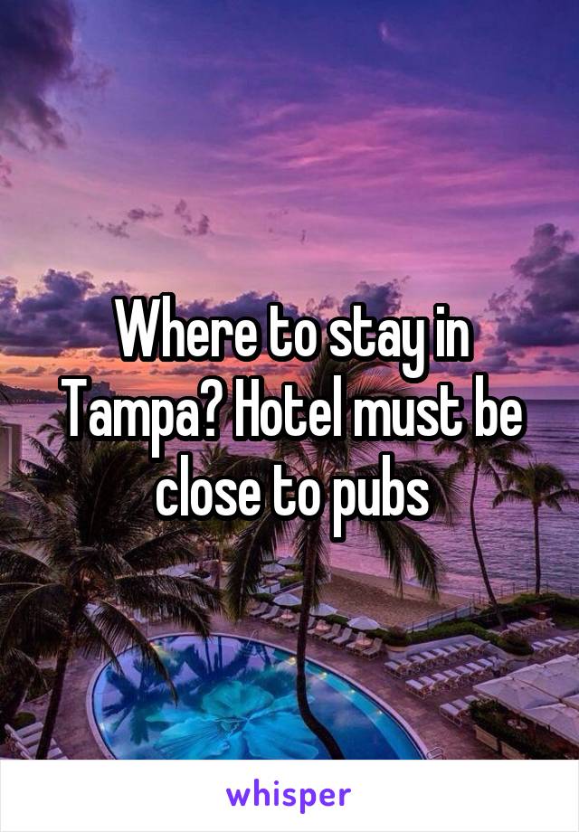 Where to stay in Tampa? Hotel must be close to pubs