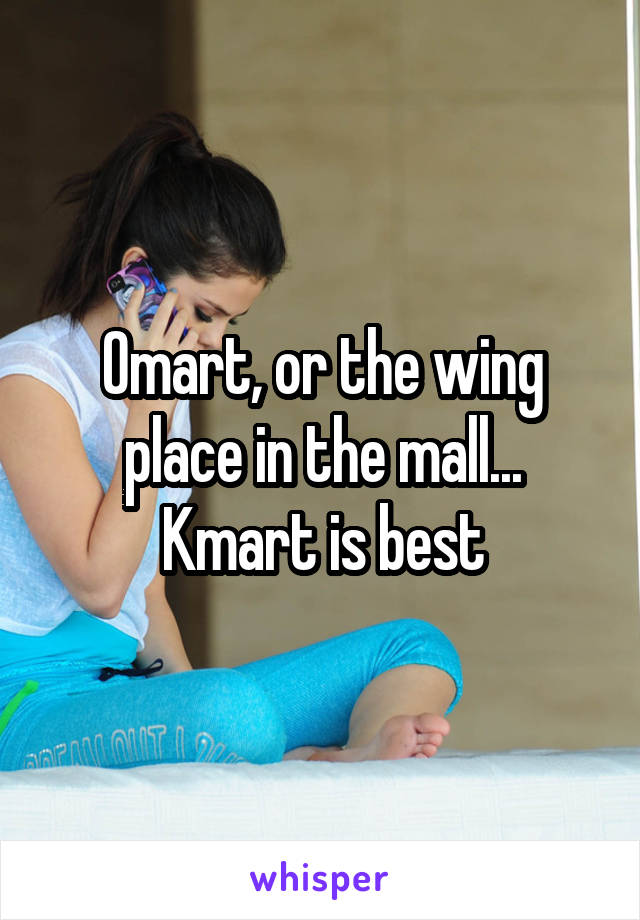 Omart, or the wing place in the mall... Kmart is best