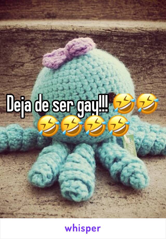 Deja de ser gay!!! 🤣🤣🤣🤣🤣🤣