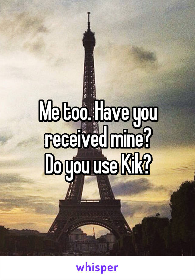 Me too. Have you received mine?
Do you use Kik?