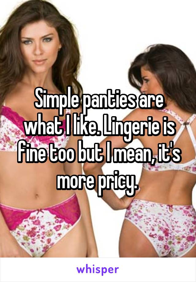 Simple panties are what I like. Lingerie is fine too but I mean, it's more pricy. 