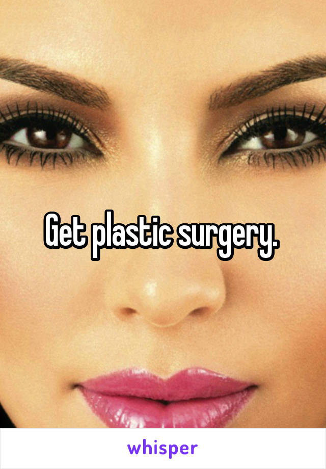 Get plastic surgery. 