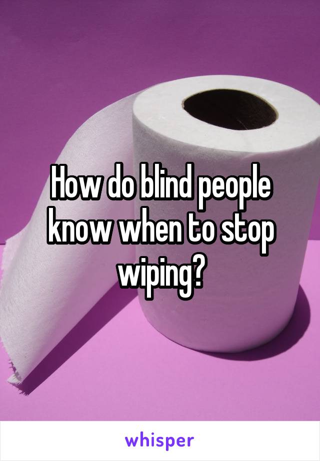 How do blind people know when to stop wiping?