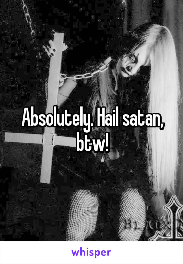 Absolutely. Hail satan, btw!