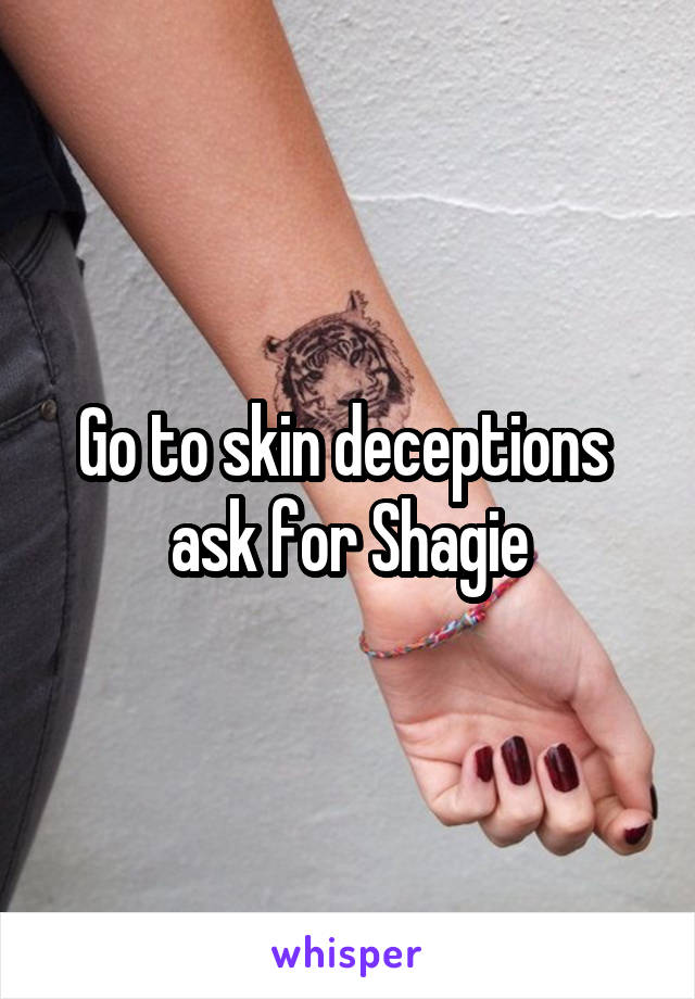 Go to skin deceptions  ask for Shagie