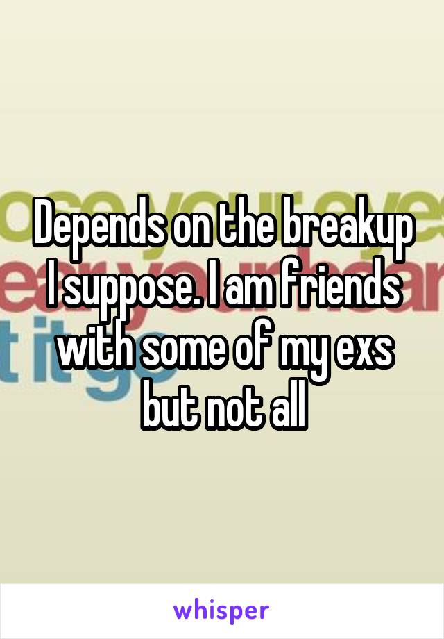 Depends on the breakup I suppose. I am friends with some of my exs but not all