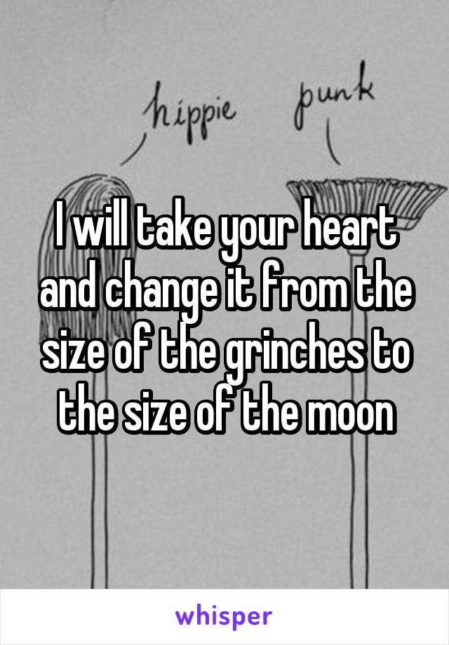 I will take your heart and change it from the size of the grinches to the size of the moon