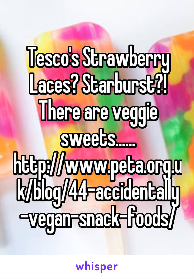 Tesco's Strawberry Laces? Starburst?! There are veggie sweets...... http://www.peta.org.uk/blog/44-accidentally-vegan-snack-foods/