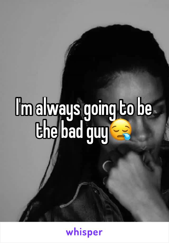 I'm always going to be the bad guy😪