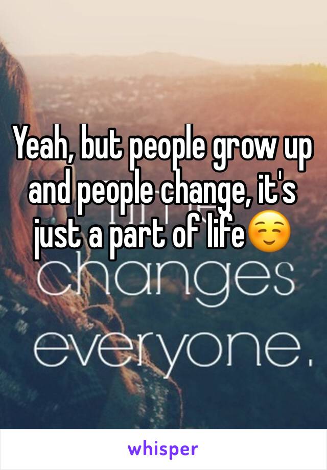 Yeah, but people grow up and people change, it's just a part of life☺️