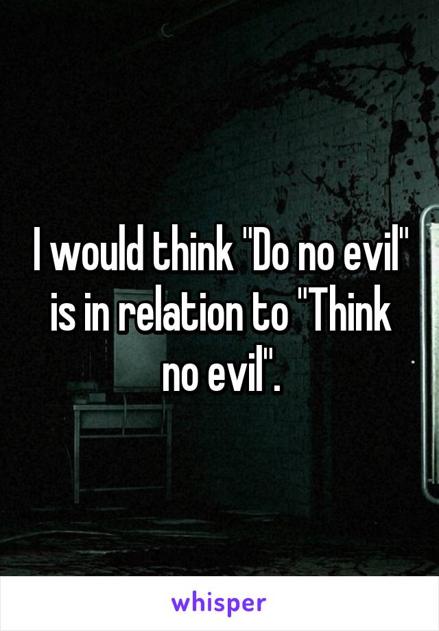 I would think "Do no evil" is in relation to "Think no evil".