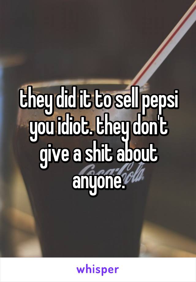 they did it to sell pepsi you idiot. they don't give a shit about anyone.