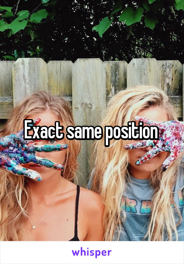 Exact same position 