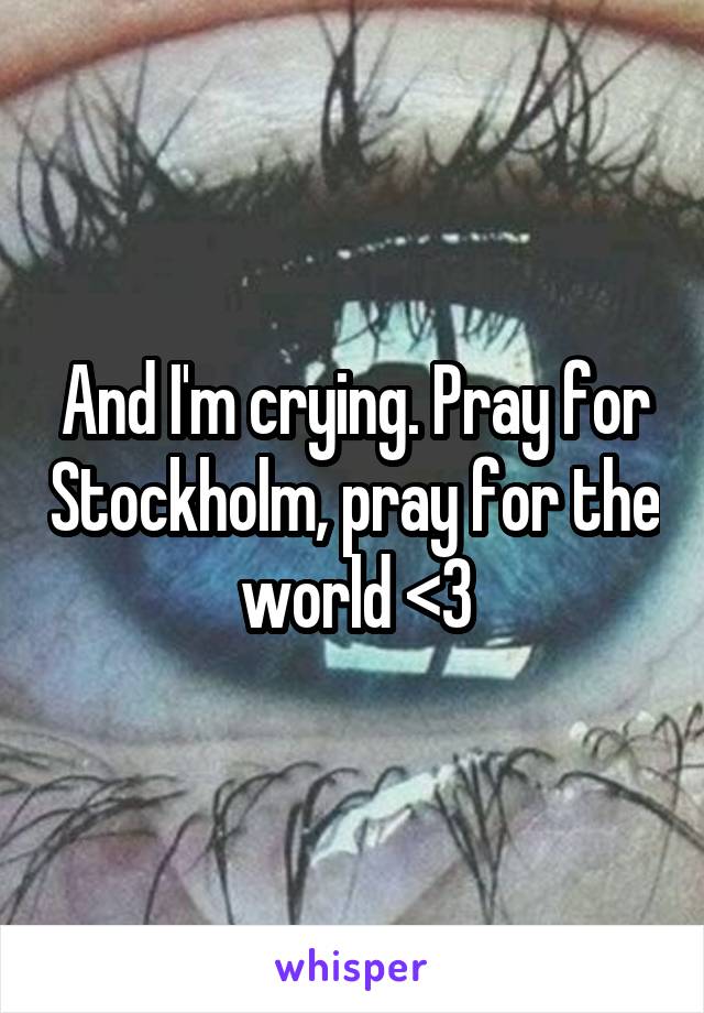 And I'm crying. Pray for Stockholm, pray for the world <3