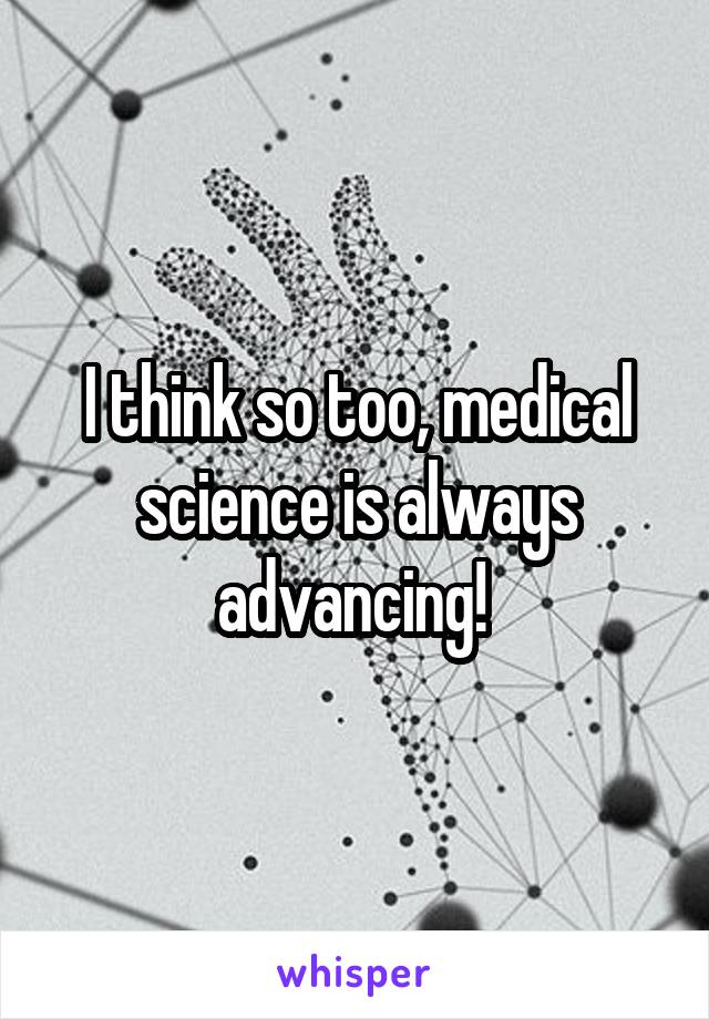 I think so too, medical science is always advancing! 