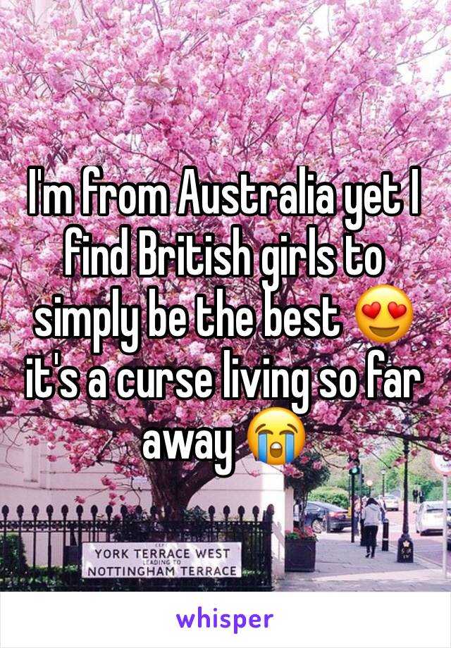 I'm from Australia yet I find British girls to simply be the best 😍 it's a curse living so far away 😭