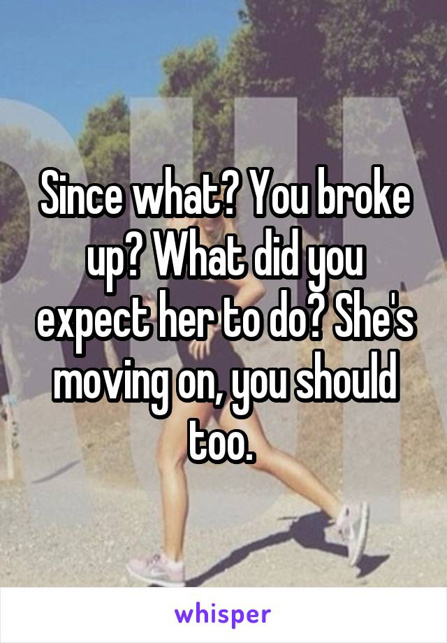 Since what? You broke up? What did you expect her to do? She's moving on, you should too. 