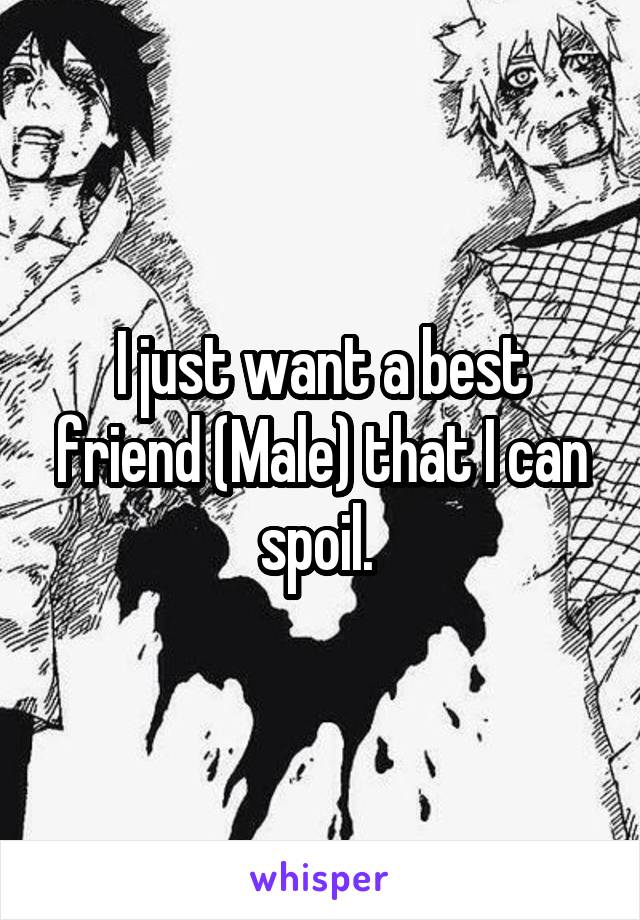 I just want a best friend (Male) that I can spoil. 