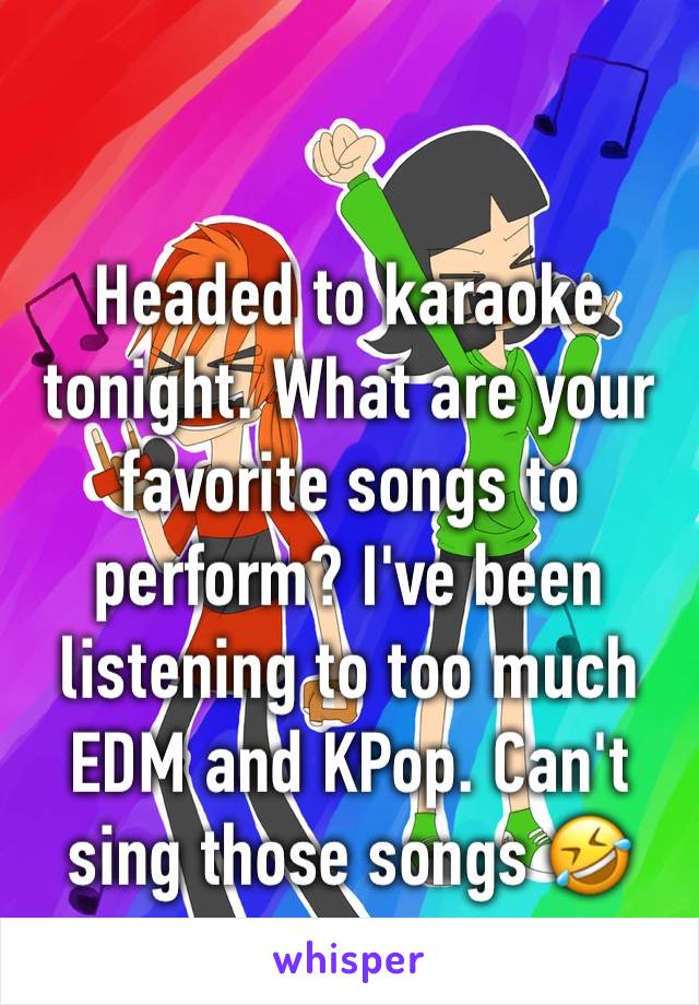 Headed to karaoke tonight. What are your favorite songs to perform? I've been listening to too much EDM and KPop. Can't sing those songs 🤣