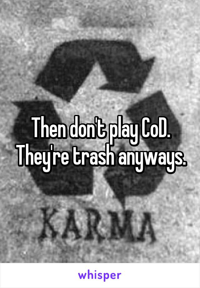 Then don't play CoD. They're trash anyways.