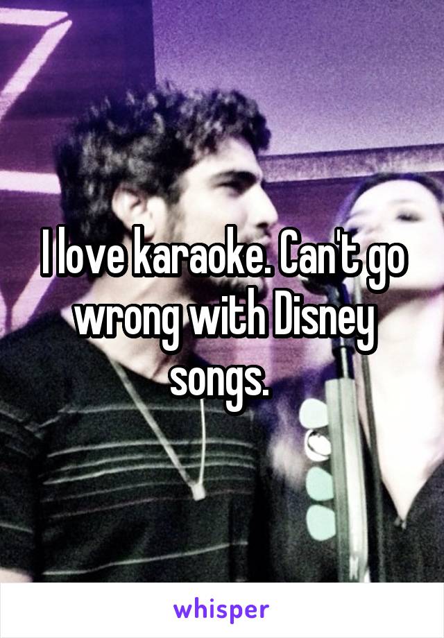 I love karaoke. Can't go wrong with Disney songs. 