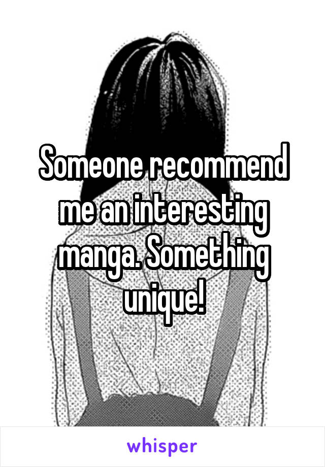 Someone recommend me an interesting manga. Something unique!