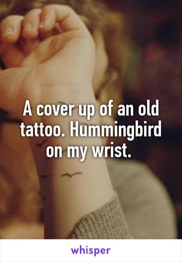 A cover up of an old tattoo. Hummingbird on my wrist. 