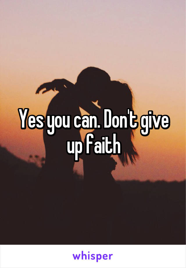 Yes you can. Don't give up faith