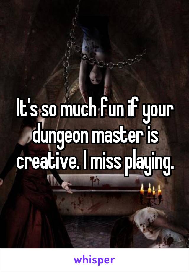 It's so much fun if your dungeon master is creative. I miss playing.