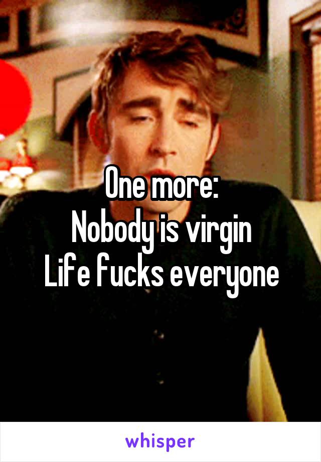 One more:
Nobody is virgin
Life fucks everyone