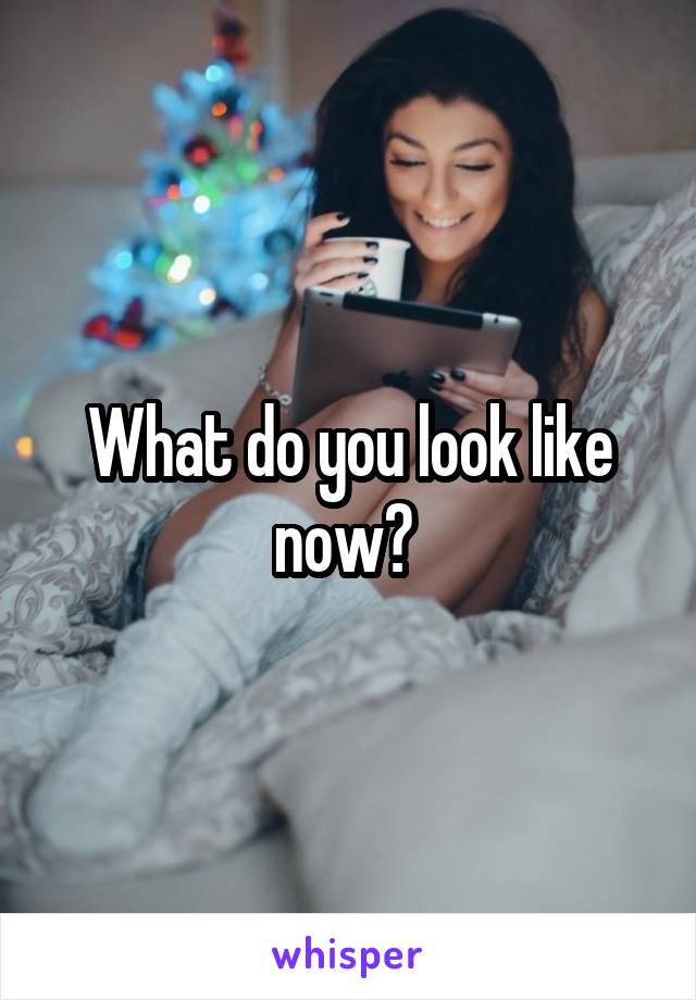 What do you look like now? 